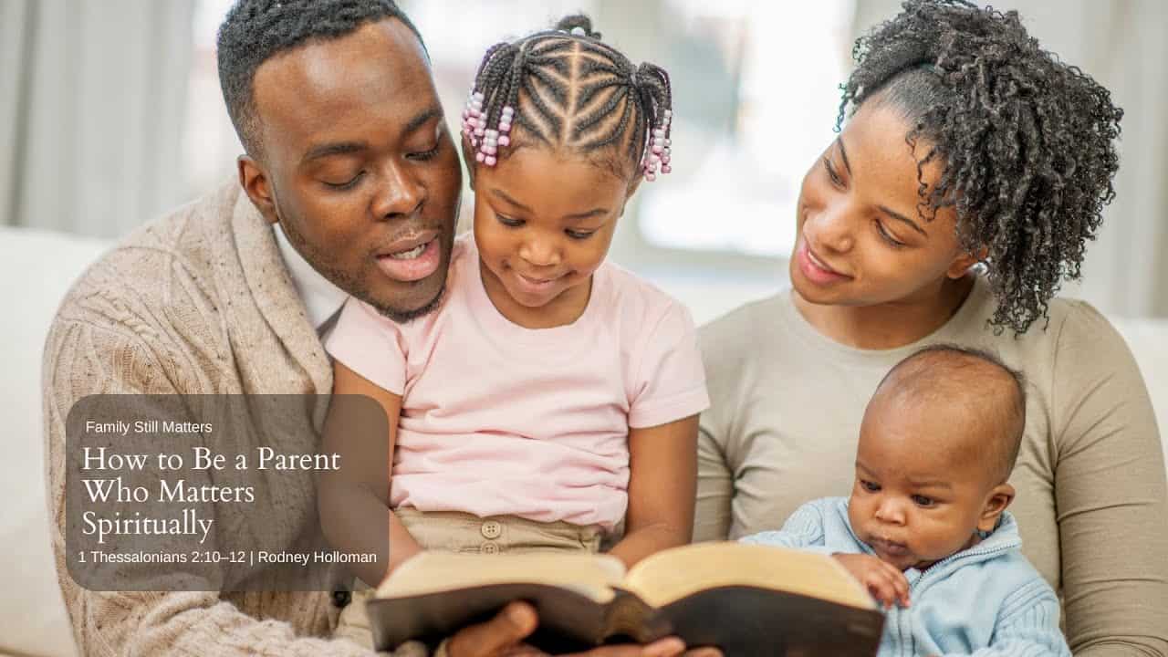 How to Be a Parent Who Matters Spiritually | 1 Thessalonians 2:10–12